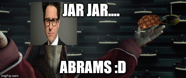 JAR JAR.... ABRAMS :D | image tagged in star wars,jj abrams | made w/ Imgflip meme maker