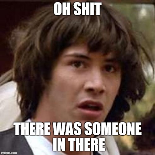 Conspiracy Keanu Meme | OH SHIT THERE WAS SOMEONE IN THERE | image tagged in memes,conspiracy keanu | made w/ Imgflip meme maker