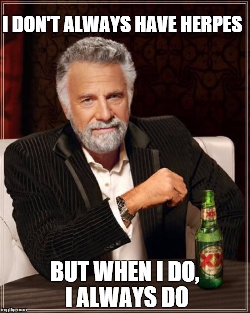 The Most Interesting Man In The World | I DON'T ALWAYS HAVE HERPES; BUT WHEN I DO, I ALWAYS DO | image tagged in memes,the most interesting man in the world | made w/ Imgflip meme maker