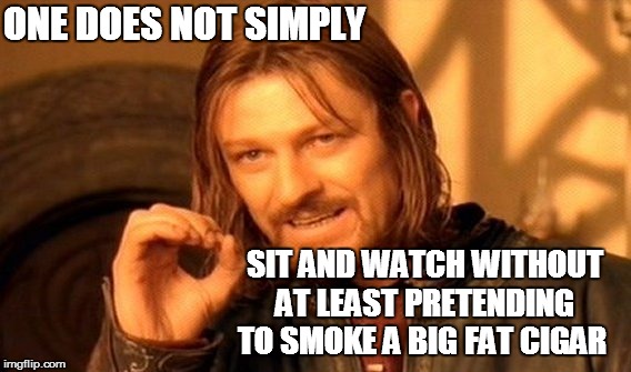 One Does Not Simply Meme | ONE DOES NOT SIMPLY SIT AND WATCH WITHOUT AT LEAST PRETENDING TO SMOKE A BIG FAT CIGAR | image tagged in memes,one does not simply | made w/ Imgflip meme maker