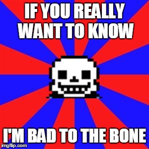 undertale | IF YOU REALLY WANT TO KNOW; I'M BAD TO THE BONE | image tagged in undertale | made w/ Imgflip meme maker