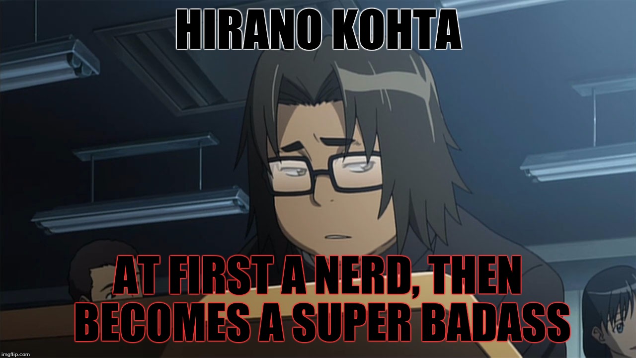 HIRANO KOHTA; AT FIRST A NERD, THEN BECOMES A SUPER BADASS | image tagged in kohta hirano | made w/ Imgflip meme maker