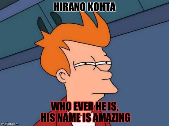 Futurama Fry | HIRANO KOHTA; WHO EVER HE IS, HIS NAME IS AMAZING | image tagged in memes,futurama fry | made w/ Imgflip meme maker