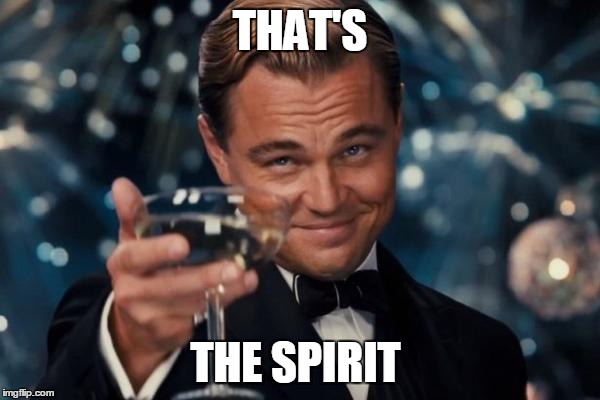 Leonardo Dicaprio Cheers Meme | THAT'S THE SPIRIT | image tagged in memes,leonardo dicaprio cheers | made w/ Imgflip meme maker