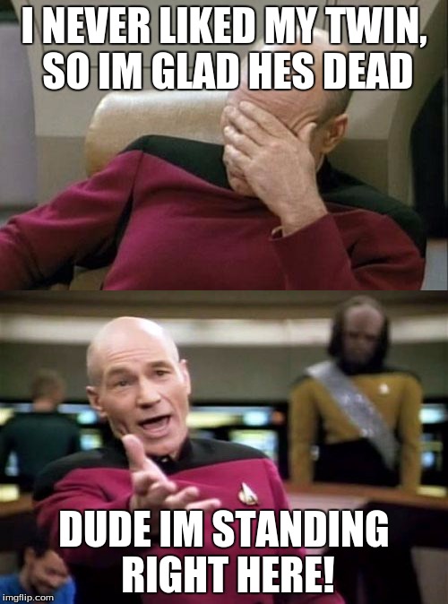 I NEVER LIKED MY TWIN, SO IM GLAD HES DEAD; DUDE IM STANDING RIGHT HERE! | image tagged in captain picard facepalm,picard wtf | made w/ Imgflip meme maker