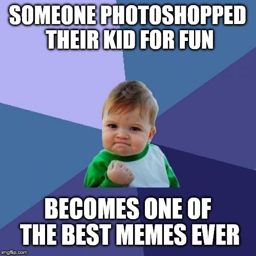 Success Kid Meme | SOMEONE PHOTOSHOPPED THEIR KID FOR FUN; BECOMES ONE OF THE BEST MEMES EVER | image tagged in memes,success kid | made w/ Imgflip meme maker
