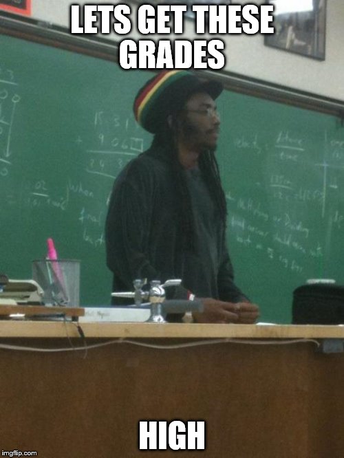 Rasta Science Teacher | LETS GET THESE GRADES; HIGH | image tagged in memes,rasta science teacher | made w/ Imgflip meme maker