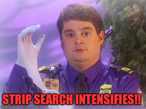 TSA Douche | STRIP SEARCH INTENSIFIES!! | image tagged in memes,tsa douche | made w/ Imgflip meme maker