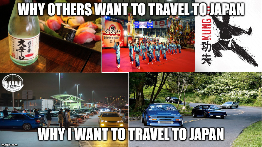 WHY OTHERS WANT TO TRAVEL TO JAPAN; WHY I WANT TO TRAVEL TO JAPAN | image tagged in cars,japanese,travel,lifestyle | made w/ Imgflip meme maker