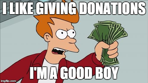    ‍    | I LIKE GIVING DONATIONS; I'M A GOOD BOY | image tagged in memes,shut up and take my money fry | made w/ Imgflip meme maker