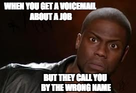 Kevin Hart | WHEN YOU GET A VOICEMAIL ABOUT A JOB; BUT THEY CALL YOU BY THE WRONG NAME | image tagged in memes,kevin hart the hell | made w/ Imgflip meme maker