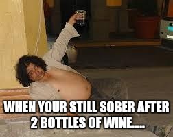 drunken | WHEN YOUR STILL SOBER AFTER 2 BOTTLES OF WINE..... | image tagged in drunken | made w/ Imgflip meme maker