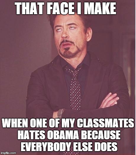 Face You Make Robert Downey Jr | THAT FACE I MAKE; WHEN ONE OF MY CLASSMATES HATES OBAMA BECAUSE EVERYBODY ELSE DOES | image tagged in memes,face you make robert downey jr | made w/ Imgflip meme maker
