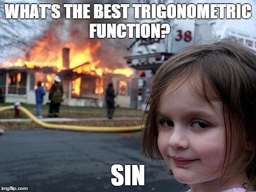 Disaster Girl Meme | WHAT'S THE BEST TRIGONOMETRIC FUNCTION? SIN | image tagged in memes,disaster girl | made w/ Imgflip meme maker