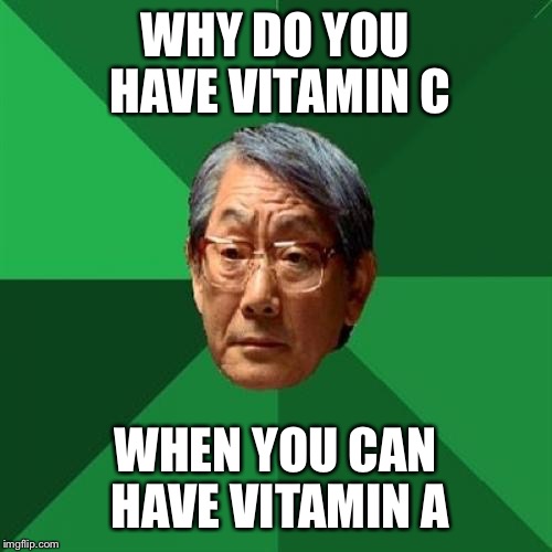 High Expectations Asian Father | WHY DO YOU HAVE VITAMIN C; WHEN YOU CAN HAVE VITAMIN A | image tagged in memes,high expectations asian father | made w/ Imgflip meme maker