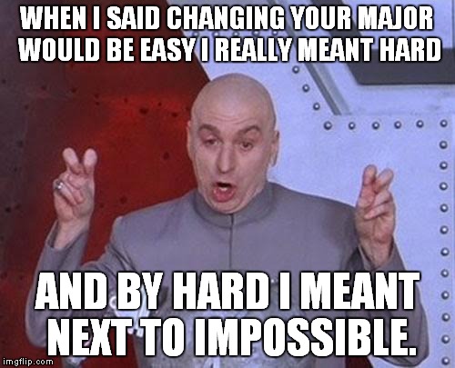 Dr Evil Laser | WHEN I SAID CHANGING YOUR MAJOR WOULD BE EASY I REALLY MEANT HARD; AND BY HARD I MEANT NEXT TO IMPOSSIBLE. | image tagged in memes,dr evil laser | made w/ Imgflip meme maker