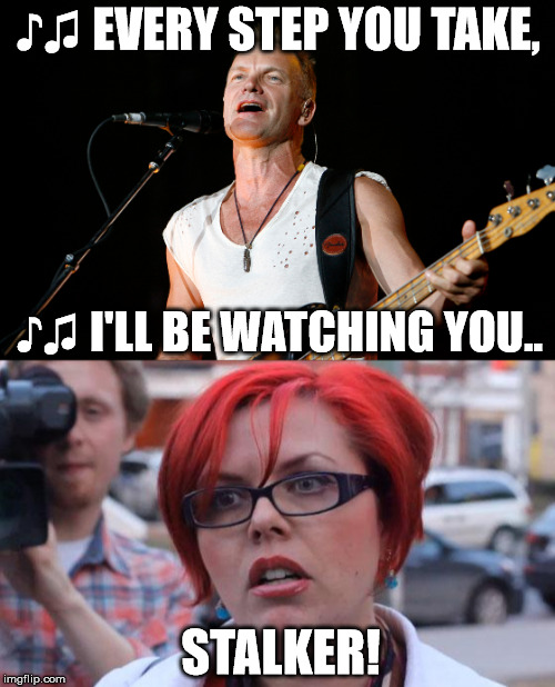 Sting serenades a feminist | ♪♫ EVERY STEP YOU TAKE, ♪♫ I'LL BE WATCHING YOU.. STALKER! | image tagged in sting,feminist | made w/ Imgflip meme maker