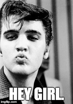Elvis | HEY GIRL. | image tagged in kiss,meme | made w/ Imgflip meme maker
