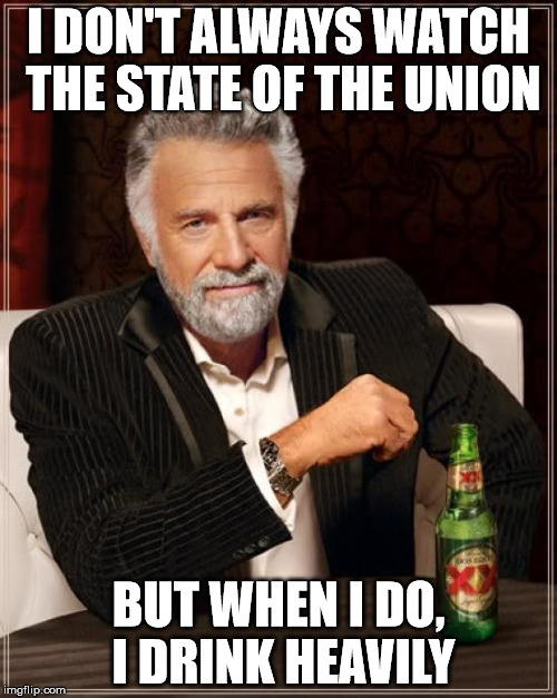 The Most Interesting Man In The World | I DON'T ALWAYS WATCH THE STATE OF THE UNION; BUT WHEN I DO, I DRINK HEAVILY | image tagged in memes,the most interesting man in the world | made w/ Imgflip meme maker