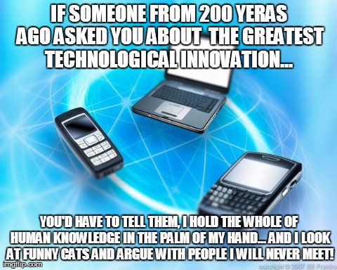 IF SOMEONE FROM 200 YERAS AGO ASKED YOU ABOUT  THE GREATEST TECHNOLOGICAL INNOVATION...  YOU'D HAVE TO TELL THEM, I HOLD THE WHOLE OF HUMAN  | image tagged in tech | made w/ Imgflip meme maker