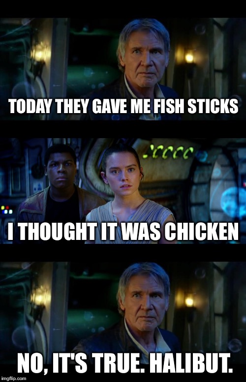 Han Solo | TODAY THEY GAVE ME FISH STICKS; I THOUGHT IT WAS CHICKEN; NO, IT'S TRUE. HALIBUT. | image tagged in memes,it's true all of it han solo | made w/ Imgflip meme maker