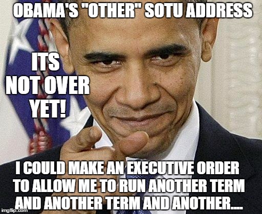 king of executive orders | OBAMA'S "OTHER" SOTU ADDRESS; ITS NOT OVER YET! I COULD MAKE AN EXECUTIVE ORDER TO ALLOW ME TO RUN ANOTHER TERM AND ANOTHER TERM AND ANOTHER.... | image tagged in obama pointing,memes | made w/ Imgflip meme maker