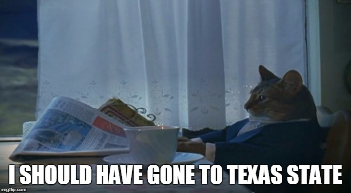 I SHOULD HAVE GONE TO TEXAS STATE | image tagged in funny,memes | made w/ Imgflip meme maker