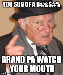 Back In My Day Meme | YOU SUN OF A B@&$#%; GRAND PA WATCH YOUR MOUTH | image tagged in memes,back in my day | made w/ Imgflip meme maker