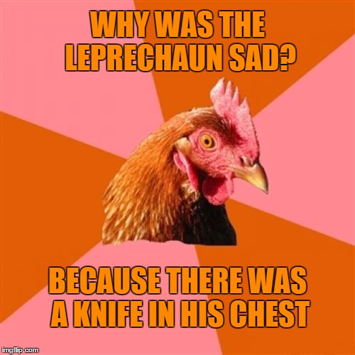 Anti Joke Chicken Meme | WHY WAS THE LEPRECHAUN SAD? BECAUSE THERE WAS A KNIFE IN HIS CHEST | image tagged in memes,anti joke chicken | made w/ Imgflip meme maker