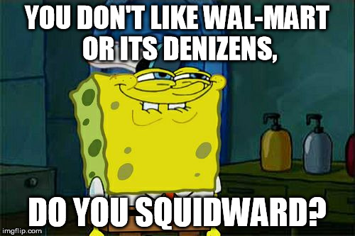 Don't You Squidward Meme | YOU DON'T LIKE WAL-MART OR ITS DENIZENS, DO YOU SQUIDWARD? | image tagged in memes,dont you squidward | made w/ Imgflip meme maker