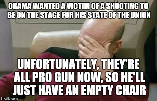 That would be the survivor of a shooting, for all the trolls out there :)  | OBAMA WANTED A VICTIM OF A SHOOTING TO BE ON THE STAGE FOR HIS STATE OF THE UNION; UNFORTUNATELY, THEY'RE ALL PRO GUN NOW, SO HE'LL JUST HAVE AN EMPTY CHAIR | image tagged in memes,captain picard facepalm | made w/ Imgflip meme maker