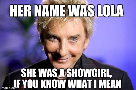 BManilow approves  | HER NAME WAS LOLA; SHE WAS A SHOWGIRL, IF YOU KNOW WHAT I MEAN | image tagged in bmanilow approves | made w/ Imgflip meme maker
