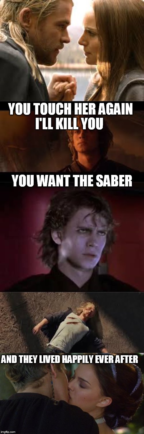 you want the saber | YOU TOUCH HER AGAIN I'LL KILL YOU; YOU WANT THE SABER; AND THEY LIVED HAPPILY EVER AFTER | image tagged in star wars,thor | made w/ Imgflip meme maker