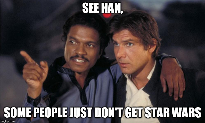 Han and Lando chat | SEE HAN, SOME PEOPLE JUST DON'T GET STAR WARS | image tagged in han and lando chat | made w/ Imgflip meme maker