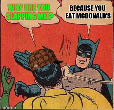 Batman Slapping Robin Meme | WHY ARE YOU SLAPPING ME!? BECAUSE YOU EAT MCDONALD'S | image tagged in memes,batman slapping robin,scumbag | made w/ Imgflip meme maker