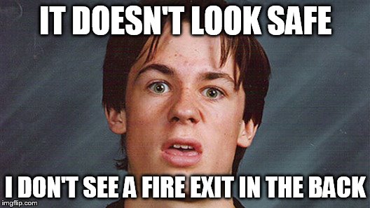 IT DOESN'T LOOK SAFE I DON'T SEE A FIRE EXIT IN THE BACK | made w/ Imgflip meme maker