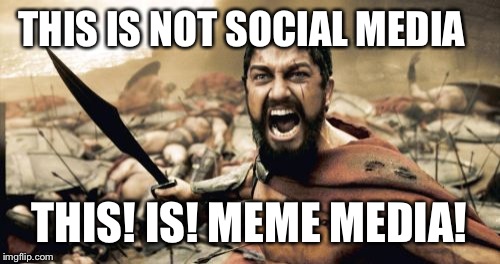 Sparta Leonidas | THIS IS NOT SOCIAL MEDIA; THIS! IS! MEME MEDIA! | image tagged in memes,sparta leonidas | made w/ Imgflip meme maker