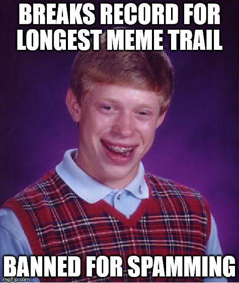 Bad Luck Brian Meme | BREAKS RECORD FOR LONGEST MEME TRAIL BANNED FOR SPAMMING | image tagged in memes,bad luck brian | made w/ Imgflip meme maker