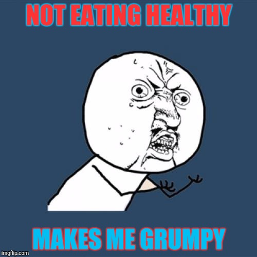 Y U No | NOT EATING HEALTHY; MAKES ME GRUMPY | image tagged in memes,y u no | made w/ Imgflip meme maker