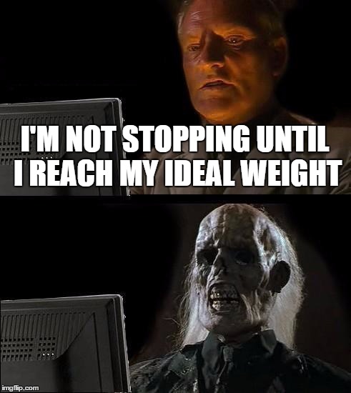 I'll Just Wait Here | I'M NOT STOPPING UNTIL I REACH MY IDEAL WEIGHT | image tagged in memes,ill just wait here | made w/ Imgflip meme maker