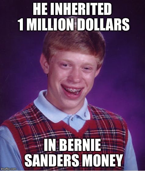 Bad Luck Brian |  HE INHERITED 1 MILLION DOLLARS; IN BERNIE SANDERS MONEY | image tagged in memes,bad luck brian | made w/ Imgflip meme maker