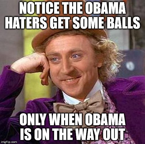 Creepy Condescending Wonka Meme | NOTICE THE OBAMA HATERS GET SOME BALLS ONLY WHEN OBAMA IS ON THE WAY OUT | image tagged in memes,creepy condescending wonka | made w/ Imgflip meme maker