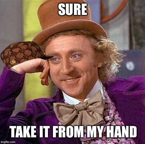 Creepy Condescending Wonka Meme | SURE TAKE IT FROM MY HAND | image tagged in memes,creepy condescending wonka,scumbag | made w/ Imgflip meme maker