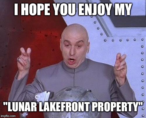 Dr Evil Laser Meme | I HOPE YOU ENJOY MY "LUNAR LAKEFRONT PROPERTY" | image tagged in memes,dr evil laser | made w/ Imgflip meme maker