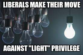 light bulbs | LIBERALS MAKE THEIR MOVE; AGAINST "LIGHT" PRIVILEGE | image tagged in light bulbs | made w/ Imgflip meme maker