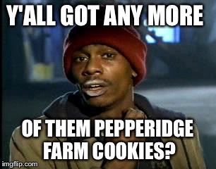 Y'all Got Any More Of That Meme | Y'ALL GOT ANY MORE OF THEM PEPPERIDGE FARM COOKIES? | image tagged in memes,yall got any more of | made w/ Imgflip meme maker