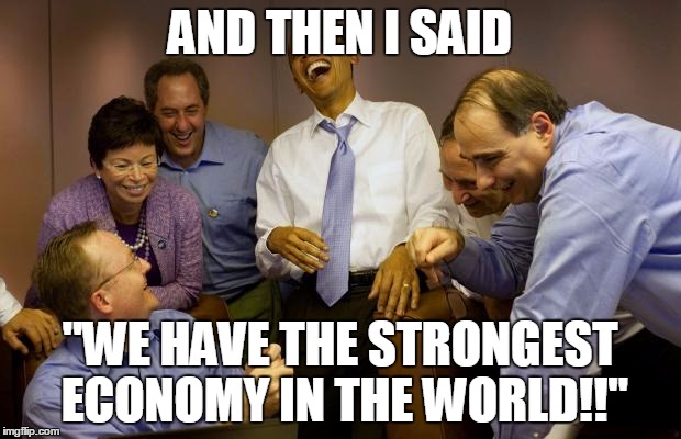 And then I said Obama | AND THEN I SAID; "WE HAVE THE STRONGEST ECONOMY IN THE WORLD!!" | image tagged in memes,and then i said obama | made w/ Imgflip meme maker