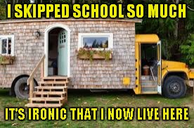 I SKIPPED SCHOOL SO MUCH IT'S IRONIC THAT I NOW LIVE HERE | made w/ Imgflip meme maker