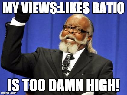 When I have hundreds of views but only one like | MY VIEWS:LIKES RATIO; IS TOO DAMN HIGH! | image tagged in memes,too damn high | made w/ Imgflip meme maker