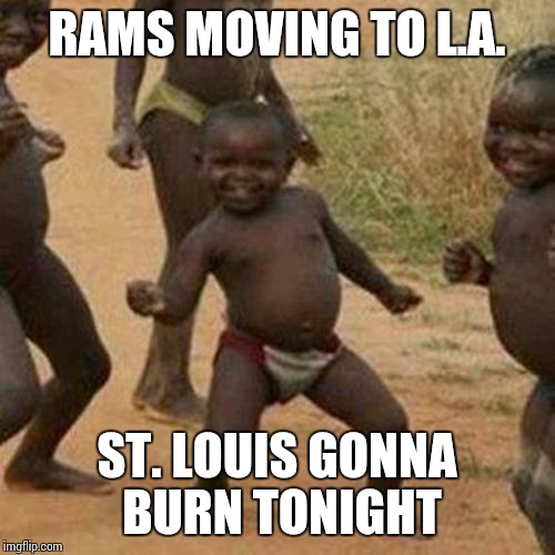 Third World Success Kid Meme | RAMS MOVING TO L.A. ST. LOUIS GONNA BURN TONIGHT | image tagged in memes,third world success kid | made w/ Imgflip meme maker